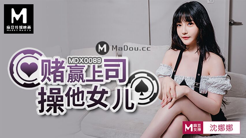 MDX0089沈娜娜.赌赢上司操他女儿.麻豆传媒映画原创